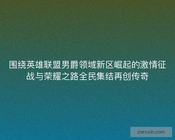 围绕英雄联盟男爵领域新区崛起的激情征战与荣耀之路全民集结再创传奇
