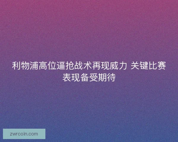 利物浦高位逼抢战术再现威力 关键比赛表现备受期待