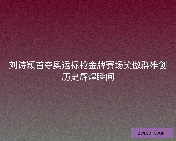 刘诗颖首夺奥运标枪金牌赛场笑傲群雄创历史辉煌瞬间